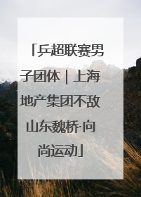 乒超联赛男子团体｜上海地产集团不敌山东魏桥·向尚运动