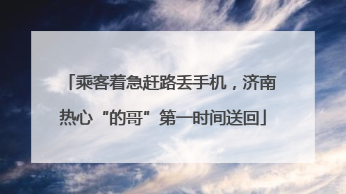 乘客着急赶路丢手机，济南热心“的哥”第一时间送回