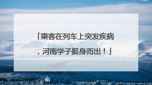 乘客在列车上突发疾病，河南学子挺身而出！