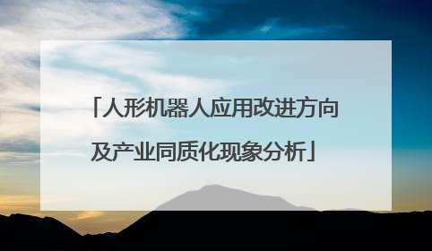 人形机器人应用改进方向及产业同质化现象分析