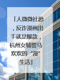 人微微社恐，反诈漫画出手就是爆款，杭州女辅警马欢欢的“漫”生活