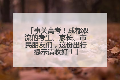 事关高考！成都双流的考生、家长、市民朋友们，这份出行提示请收好！