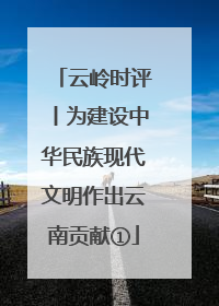 云岭时评丨为建设中华民族现代文明作出云南贡献①