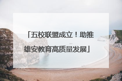 五校联盟成立！助推雄安教育高质量发展