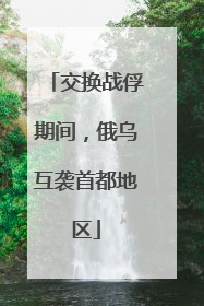 交换战俘期间，俄乌互袭首都地区