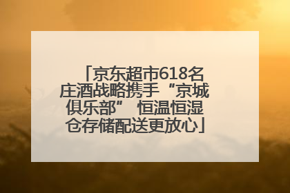 京东超市618名庄酒战略携手“京城俱乐部” 恒温恒湿仓存储配送更放心
