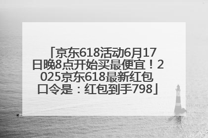 京东618活动6月17日晚8点开始买最便宜！2025京东618最新红包口令是：红包到手798