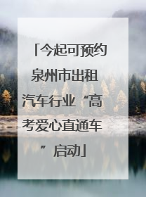 今起可预约 泉州市出租汽车行业“高考爱心直通车”启动