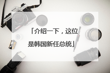介绍一下，这位是韩国新任总统