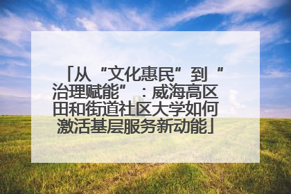 从“文化惠民”到“治理赋能”：威海高区田和街道社区大学如何激活基层服务新动能