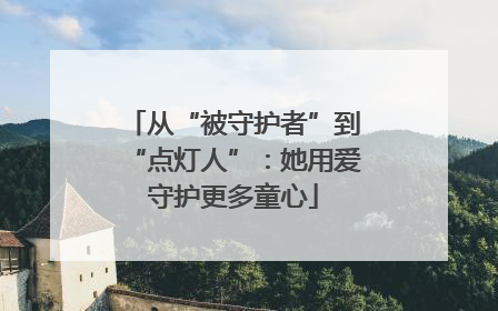 从“被守护者”到“点灯人”：她用爱守护更多童心