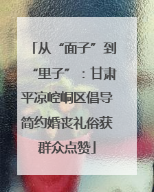 从“面子”到“里子”：甘肃平凉崆峒区倡导简约婚丧礼俗获群众点赞