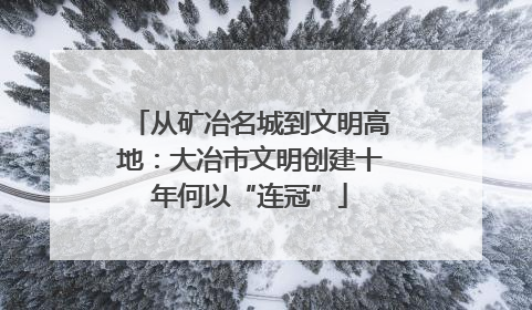 从矿冶名城到文明高地：大冶市文明创建十年何以“连冠”