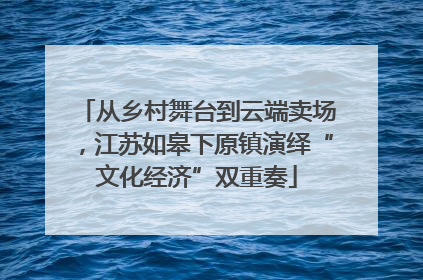 从乡村舞台到云端卖场，江苏如皋下原镇演绎“文化经济”双重奏
