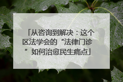 从咨询到解决：这个区法学会的“法律门诊”如何治愈民生痛点