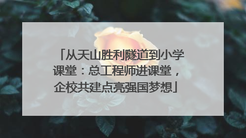 从天山胜利隧道到小学课堂：总工程师进课堂，企校共建点亮强国梦想