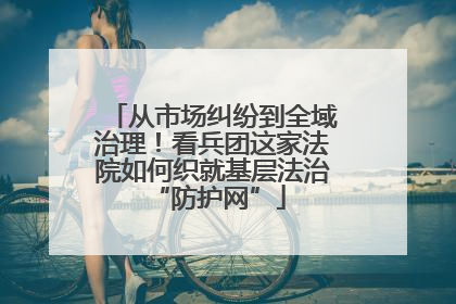 从市场纠纷到全域治理！看兵团这家法院如何织就基层法治 “防护网”