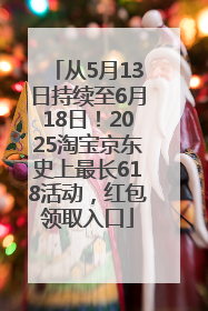 从5月13日持续至6月18日！2025淘宝京东史上最长618活动，红包领取入口