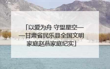 以爱为舟 守望星空——甘肃省民乐县全国文明家庭赵燕家庭纪实