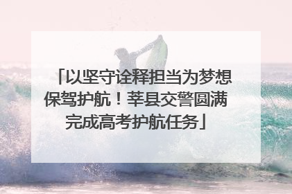 以坚守诠释担当为梦想保驾护航！莘县交警圆满完成高考护航任务