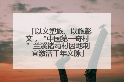 以文塑旅、以旅彰文，“中国第一奇村”兰溪诸葛村因地制宜激活千年文脉