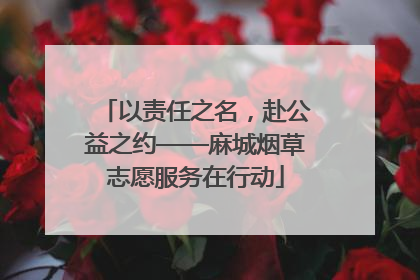 以责任之名，赴公益之约——麻城烟草志愿服务在行动