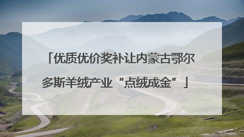 优质优价奖补让内蒙古鄂尔多斯羊绒产业“点绒成金”