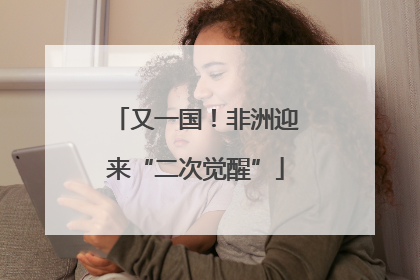 又一国！非洲迎来“二次觉醒”