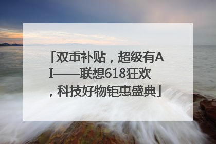 双重补贴，超级有AI——联想618狂欢，科技好物钜惠盛典
