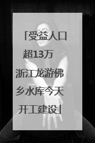 受益人口超13万 浙江龙游佛乡水库今天开工建设
