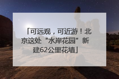 可远观，可近游！北京这处“水岸花园”新建62公里花墙