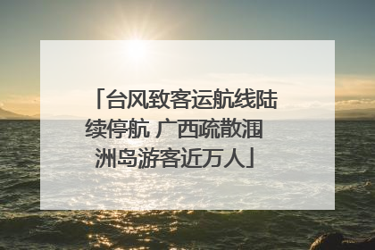 台风致客运航线陆续停航 广西疏散涠洲岛游客近万人