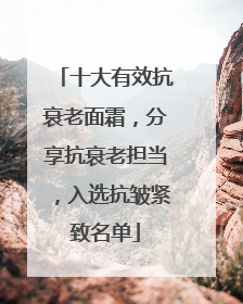 十大有效抗衰老面霜，分享抗衰老担当，入选抗皱紧致名单