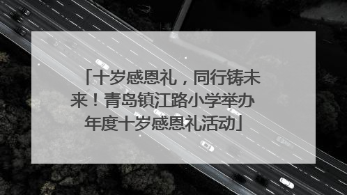 十岁感恩礼，同行铸未来！青岛镇江路小学举办年度十岁感恩礼活动