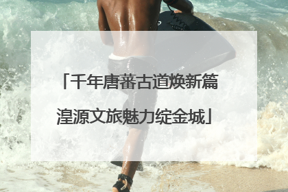 千年唐蕃古道焕新篇 湟源文旅魅力绽金城