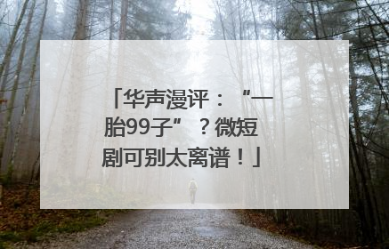 华声漫评：“一胎99子”？微短剧可别太离谱！