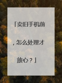 卖旧手机前，怎么处理才放心？