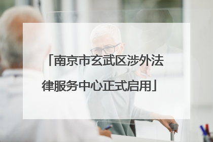 南京市玄武区涉外法律服务中心正式启用
