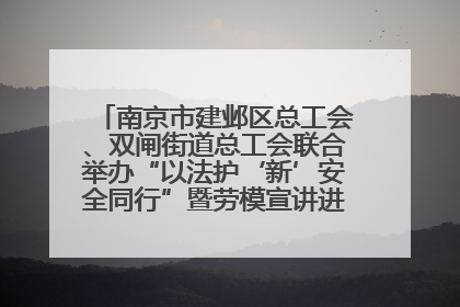 南京市建邺区总工会、双闸街道总工会联合举办“以法护‘新’安全同行”暨劳模宣讲进工地服务活动