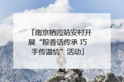 南京栖霞靖安村开展“粽香话传承 巧手传温情”活动