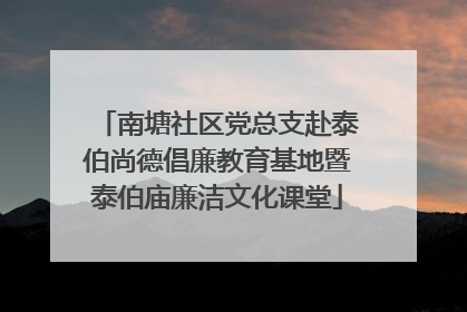 南塘社区党总支赴泰伯尚德倡廉教育基地暨泰伯庙廉洁文化课堂