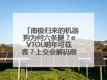 南极归来的机器狗为何六条腿？eVTOL明年可载客？上交会解码前沿技术创新