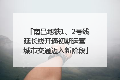 南昌地铁1、2号线延长线开通初期运营 城市交通迈入新阶段
