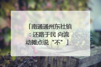 南通通州东社镇：还路于民 向流动摊点说“不”