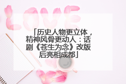 历史人物更立体，精神风骨更动人：话剧《苍生为念》改版后亮相成都
