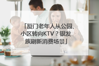 厦门老年人从公园、小区转向KTV？银发族刷新消费场景