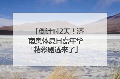 倒计时2天！济南奥体夏日嘉年华精彩剧透来了