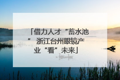借力人才“蓄水池” 浙江台州眼镜产业“看”未来
