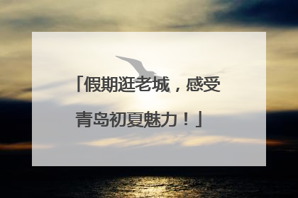 假期逛老城，感受青岛初夏魅力！
