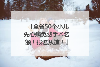 全省50个小儿先心病免费手术名额！报名从速！
